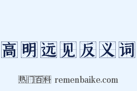 高明远见反义词是什么意思的图片